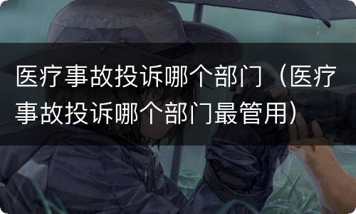 医疗事故投诉哪个部门（医疗事故投诉哪个部门最管用）