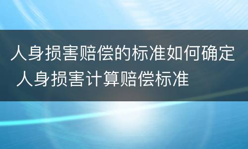 人身损害赔偿的标准如何确定 人身损害计算赔偿标准
