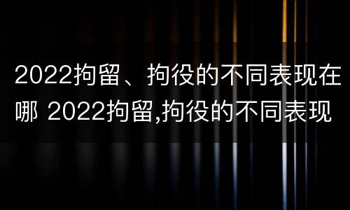 2022拘留、拘役的不同表现在哪 2022拘留,拘役的不同表现在哪些地方