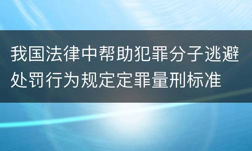 我国法律中帮助犯罪分子逃避处罚行为规定定罪量刑标准