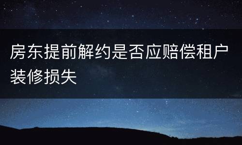 房东提前解约是否应赔偿租户装修损失