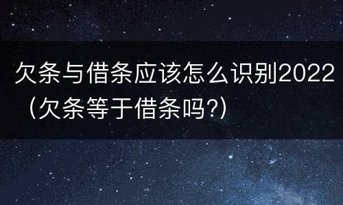 欠条与借条应该怎么识别2022（欠条等于借条吗?）