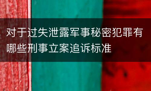 对于过失泄露军事秘密犯罪有哪些刑事立案追诉标准