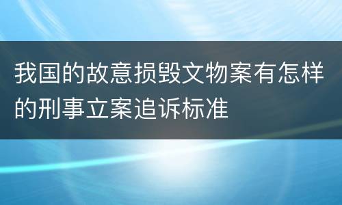 我国的故意损毁文物案有怎样的刑事立案追诉标准