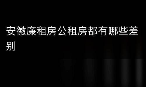 安徽廉租房公租房都有哪些差别