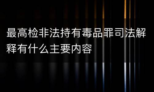 最高检非法持有毒品罪司法解释有什么主要内容