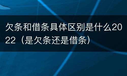 欠条和借条具体区别是什么2022（是欠条还是借条）