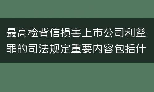 最高检背信损害上市公司利益罪的司法规定重要内容包括什么
