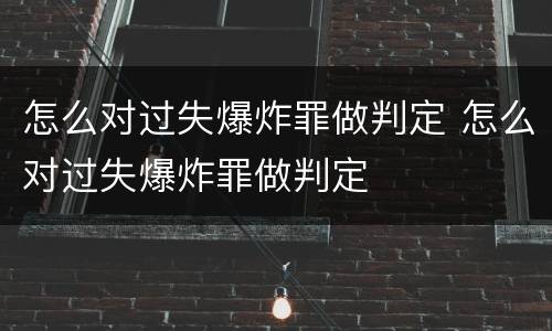 怎么对过失爆炸罪做判定 怎么对过失爆炸罪做判定