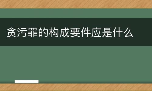 贪污罪的构成要件应是什么