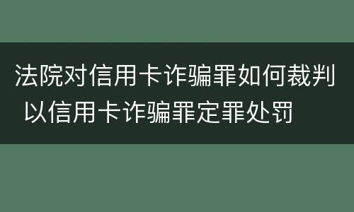 法院对信用卡诈骗罪如何裁判 以信用卡诈骗罪定罪处罚