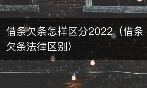 借条欠条怎样区分2022（借条欠条法律区别）