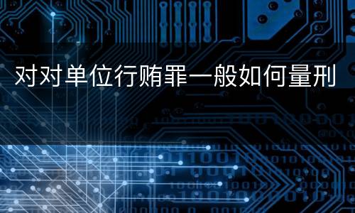 对对单位行贿罪一般如何量刑