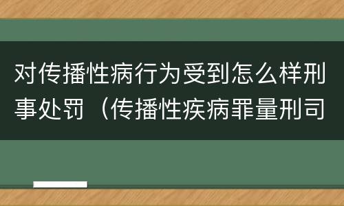 对传播性病行为受到怎么样刑事处罚（传播性疾病罪量刑司法解释）