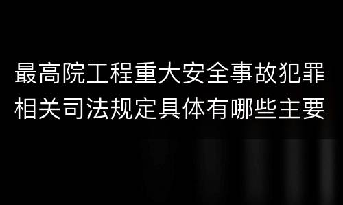 最高院工程重大安全事故犯罪相关司法规定具体有哪些主要内容