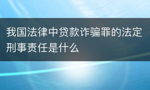 我国法律中贷款诈骗罪的法定刑事责任是什么