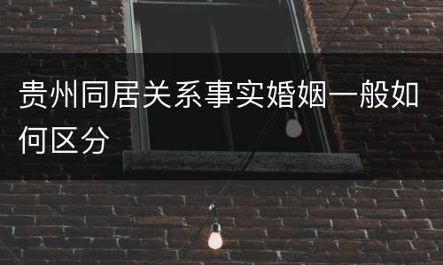 贵州同居关系事实婚姻一般如何区分