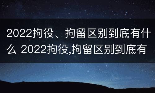 2022拘役、拘留区别到底有什么 2022拘役,拘留区别到底有什么影响