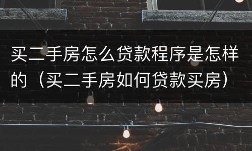 买二手房怎么贷款程序是怎样的（买二手房如何贷款买房）