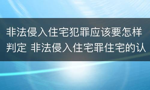 非法侵入住宅犯罪应该要怎样判定 非法侵入住宅罪住宅的认定