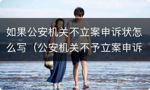如果公安机关不立案申诉状怎么写（公安机关不予立案申诉）