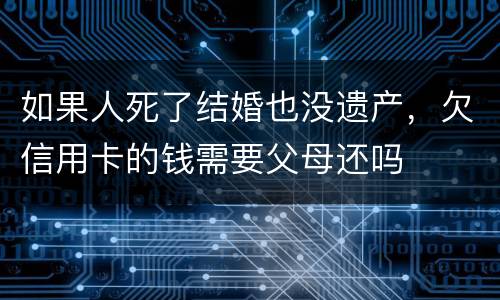 如果人死了结婚也没遗产，欠信用卡的钱需要父母还吗