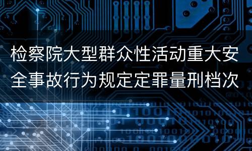 检察院大型群众性活动重大安全事故行为规定定罪量刑档次有哪些