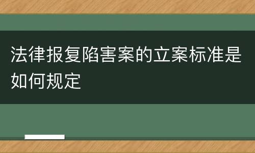 法律报复陷害案的立案标准是如何规定
