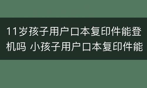 11岁孩子用户口本复印件能登机吗 小孩子用户口本复印件能登机吗