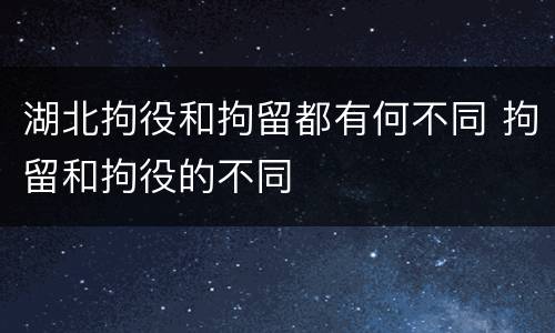 湖北拘役和拘留都有何不同 拘留和拘役的不同