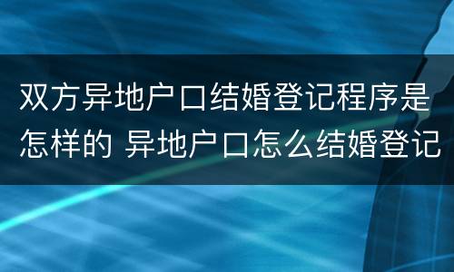 双方异地户口结婚登记程序是怎样的 异地户口怎么结婚登记