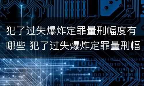 犯了过失爆炸定罪量刑幅度有哪些 犯了过失爆炸定罪量刑幅度有哪些