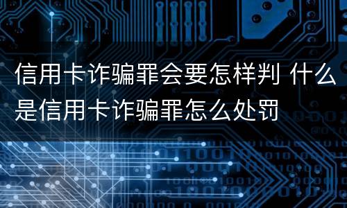 信用卡诈骗罪会要怎样判 什么是信用卡诈骗罪怎么处罚