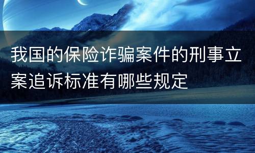 我国的保险诈骗案件的刑事立案追诉标准有哪些规定