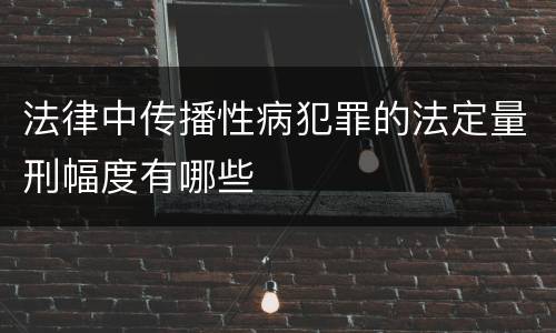 法律中传播性病犯罪的法定量刑幅度有哪些
