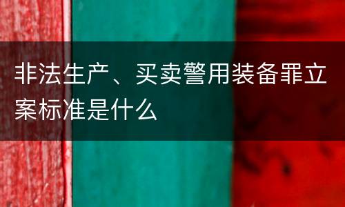 非法生产、买卖警用装备罪立案标准是什么