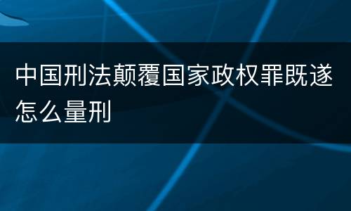 中国刑法颠覆国家政权罪既遂怎么量刑