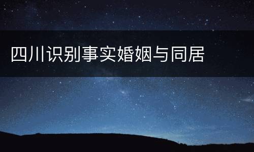 四川识别事实婚姻与同居