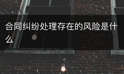 合同纠纷处理存在的风险是什么