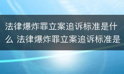 法律爆炸罪立案追诉标准是什么 法律爆炸罪立案追诉标准是什么意思