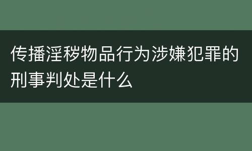 传播淫秽物品行为涉嫌犯罪的刑事判处是什么