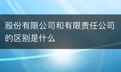 股份有限公司和有限责任公司的区别是什么