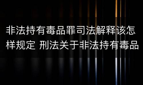 非法持有毒品罪司法解释该怎样规定 刑法关于非法持有毒品罪的规定