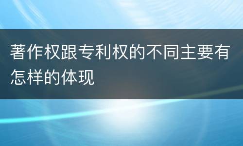 著作权跟专利权的不同主要有怎样的体现