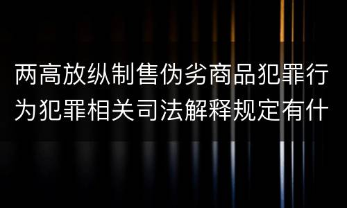 两高放纵制售伪劣商品犯罪行为犯罪相关司法解释规定有什么主要内容