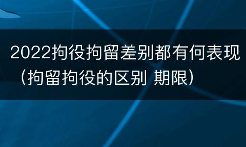 2022拘役拘留差别都有何表现（拘留拘役的区别 期限）