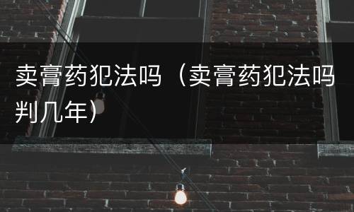 卖膏药犯法吗（卖膏药犯法吗判几年）