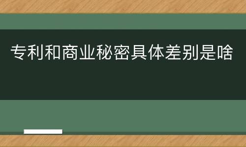 专利和商业秘密具体差别是啥