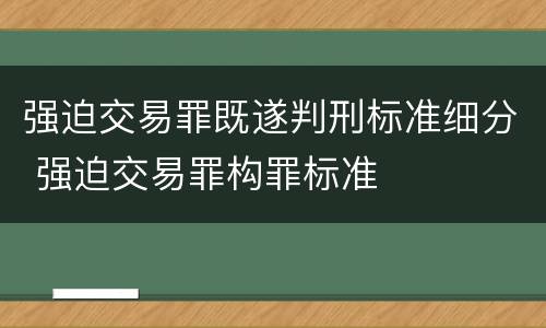 强迫交易罪既遂判刑标准细分 强迫交易罪构罪标准
