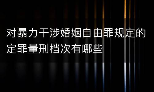 对暴力干涉婚姻自由罪规定的定罪量刑档次有哪些